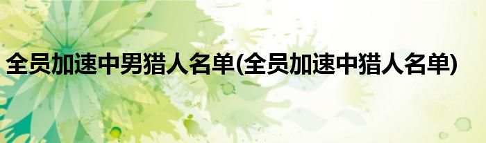 全员加速中男猎人名单(全员加速中猎人名单)