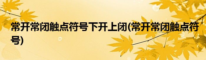 常开常闭触点符号下开上闭(常开常闭触点符号)