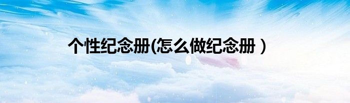 个性纪念册(怎么做纪念册）