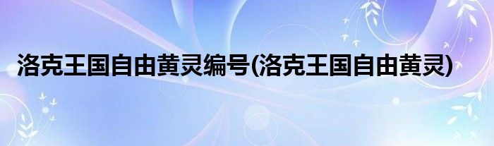 洛克王国自由黄灵编号(洛克王国自由黄灵)