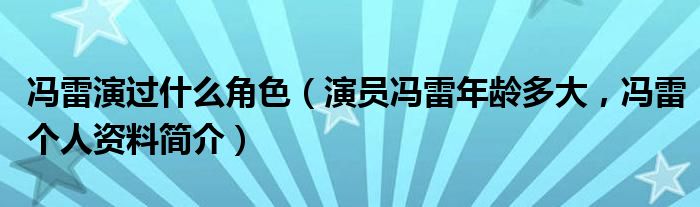 冯雷演过什么角色（演员冯雷年龄多大，冯雷个人资料简介）