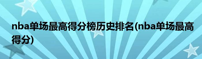 nba单场最高得分榜历史排名(nba单场最高得分)
