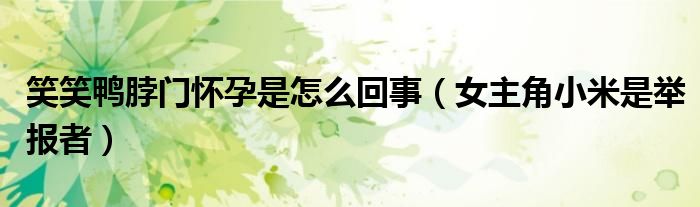 笑笑鸭脖门怀孕是怎么回事（女主角小米是举报者）