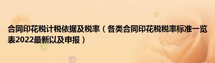 合同印花税计税依据及税率（各类合同印花税税率标准一览表2022最新以及申报）