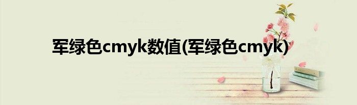 军绿色cmyk数值(军绿色cmyk)