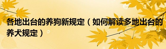 各地出台的养狗新规定（如何解读多地出台的养犬规定）