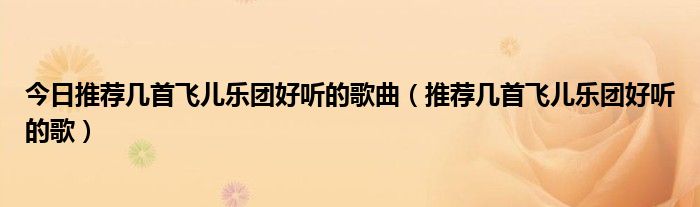 今日推荐几首飞儿乐团好听的歌曲（推荐几首飞儿乐团好听的歌）