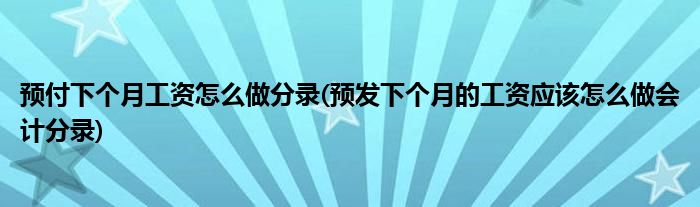 预付下个月工资怎么做分录(预发下个月的工资应该怎么做会计分录)