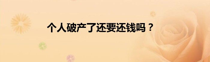 个人破产了还要还钱吗？