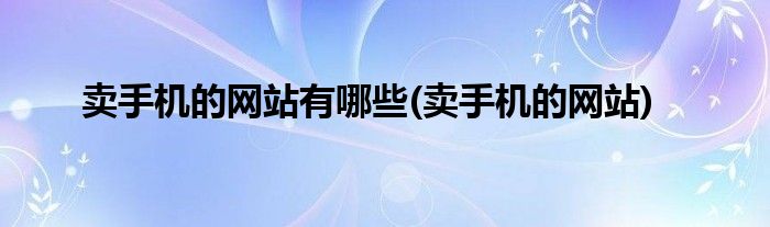 卖手机的网站有哪些(卖手机的网站)