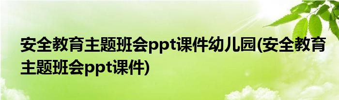 安全教育主题班会ppt课件幼儿园(安全教育主题班会ppt课件)