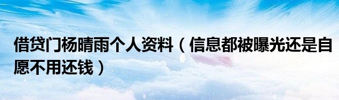 借贷门杨晴雨个人资料（信息都被曝光还是自愿不用还钱）
