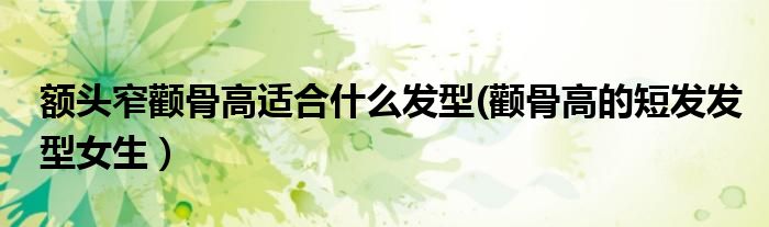 额头窄颧骨高适合什么发型(颧骨高的短发发型女生）