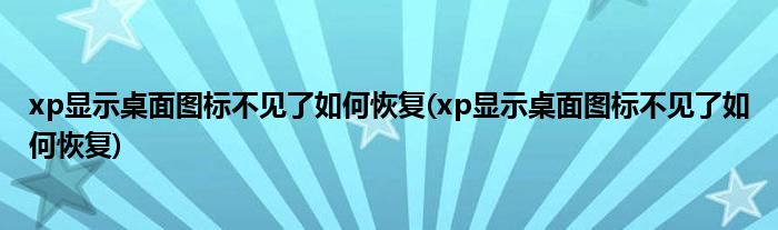 xp显示桌面图标不见了如何恢复(xp显示桌面图标不见了如何恢复)