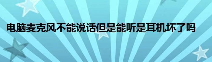 电脑麦克风不能说话但是能听是耳机坏了吗