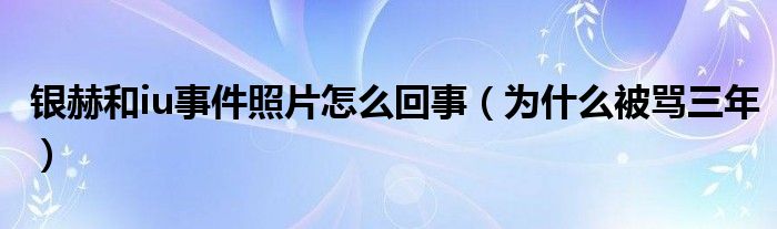 银赫和iu事件照片怎么回事（为什么被骂三年）