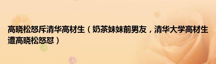 高晓松怒斥清华高材生（奶茶妹妹前男友，清华大学高材生遭高晓松怒怼）