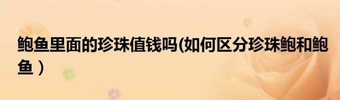 鲍鱼里面的珍珠值钱吗(如何区分珍珠鲍和鲍鱼）