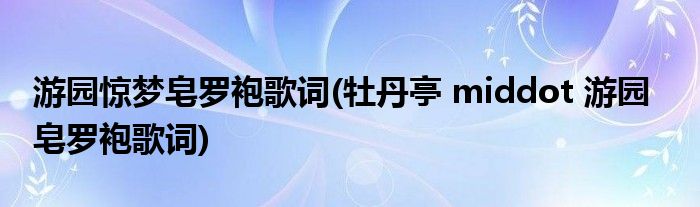 游园惊梦皂罗袍歌词(牡丹亭 middot 游园   皂罗袍歌词)