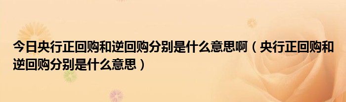 今日央行正回购和逆回购分别是什么意思啊（央行正回购和逆回购分别是什么意思）
