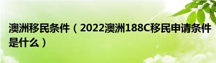 澳洲移民条件（2022澳洲188C移民申请条件是什么）