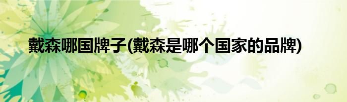 戴森哪国牌子(戴森是哪个国家的品牌)