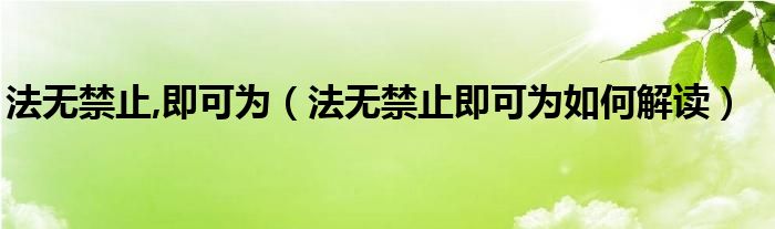 法无禁止,即可为（法无禁止即可为如何解读）