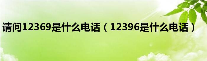 请问12369是什么电话（12396是什么电话）