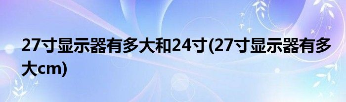 27寸显示器有多大和24寸(27寸显示器有多大cm)