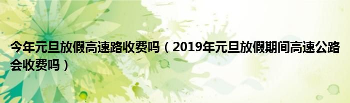 今年元旦放假高速路收费吗（2019年元旦放假期间高速公路会收费吗）