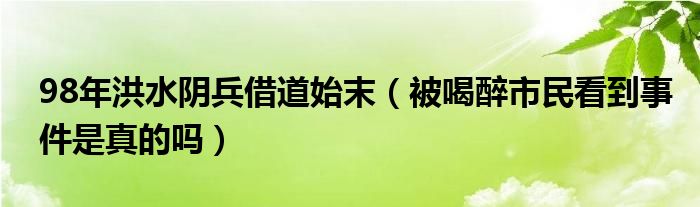 98年洪水阴兵借道始末（被喝醉市民看到事件是真的吗）