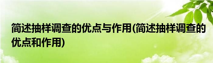 简述抽样调查的优点与作用(简述抽样调查的优点和作用)