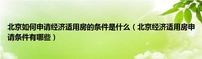 北京如何申请经济适用房的条件是什么（北京经济适用房申请条件有哪些）