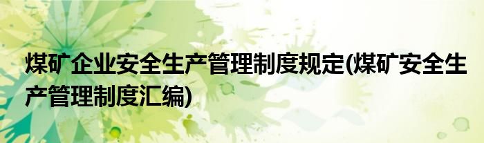 煤矿企业安全生产管理制度规定(煤矿安全生产管理制度汇编)