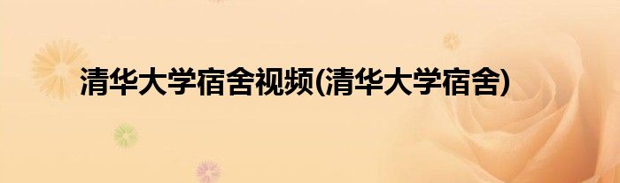 清华大学宿舍视频(清华大学宿舍)