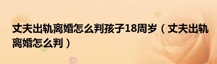 丈夫出轨离婚怎么判孩子18周岁（丈夫出轨离婚怎么判）