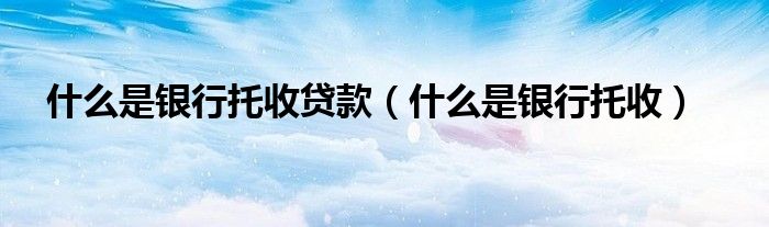 什么是银行托收贷款（什么是银行托收）