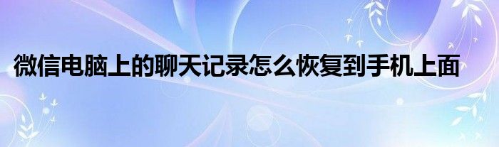 微信电脑上的聊天记录怎么恢复到手机上面