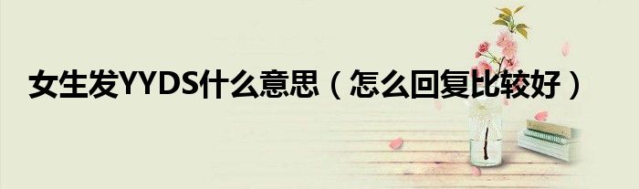 女生发YYDS什么意思（怎么回复比较好）