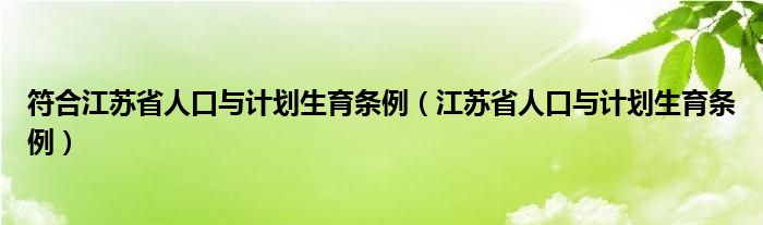 符合江苏省人口与计划生育条例（江苏省人口与计划生育条例）