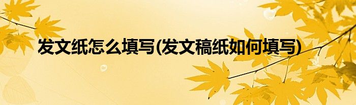 发文纸怎么填写(发文稿纸如何填写)