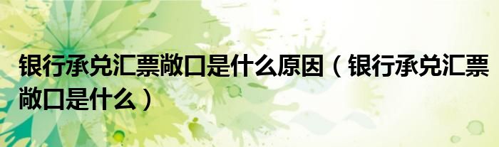 银行承兑汇票敞口是什么原因（银行承兑汇票敞口是什么）