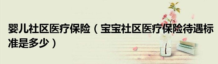 婴儿社区医疗保险（宝宝社区医疗保险待遇标准是多少）