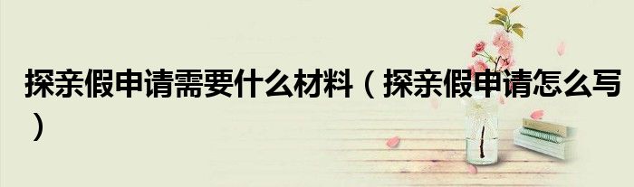 探亲假申请需要什么材料（探亲假申请怎么写）