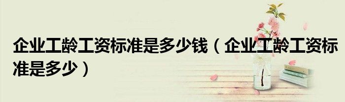 企业工龄工资标准是多少钱（企业工龄工资标准是多少）