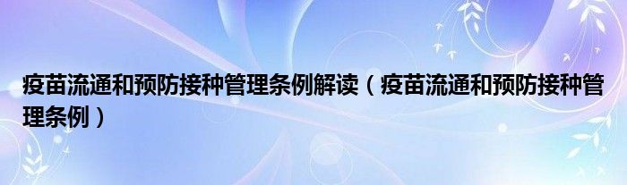 疫苗流通和预防接种管理条例解读（疫苗流通和预防接种管理条例）