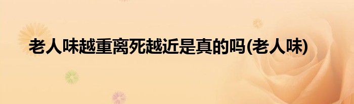 老人味越重离死越近是真的吗(老人味)