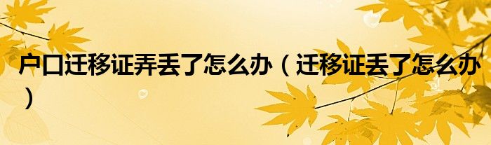 户口迁移证弄丢了怎么办（迁移证丢了怎么办）