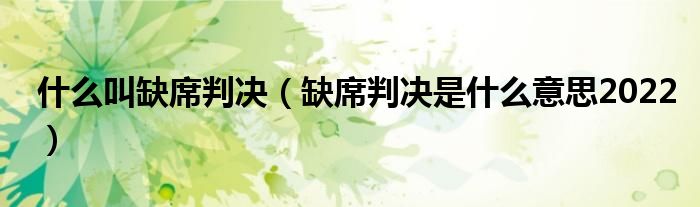 什么叫缺席判决（缺席判决是什么意思2022）