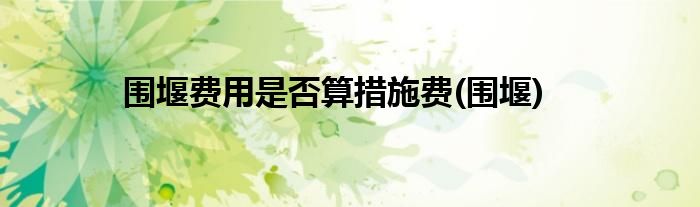 围堰费用是否算措施费(围堰)